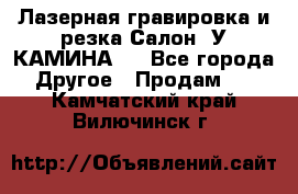 Лазерная гравировка и резка Салон “У КАМИНА“  - Все города Другое » Продам   . Камчатский край,Вилючинск г.
